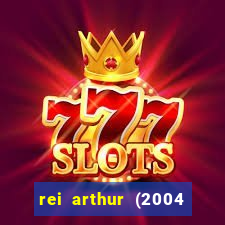 rei arthur (2004 assistir online)